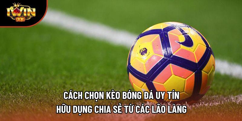 Cách chọn kèo bóng đá uy tín hữu dụng chia sẻ từ các lão làng