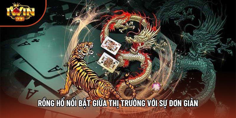 Rồng hổ nổi bật giữa thị trường với sự đơn giản