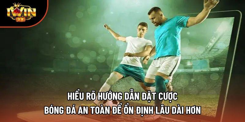 Hiểu rõ hướng dẫn đặt cược bóng đá an toàn để ổn định lâu dài hơn